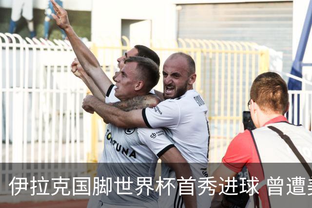 伊拉克国脚世界杯首秀进球 曾遭美国刁难被盘查7小时