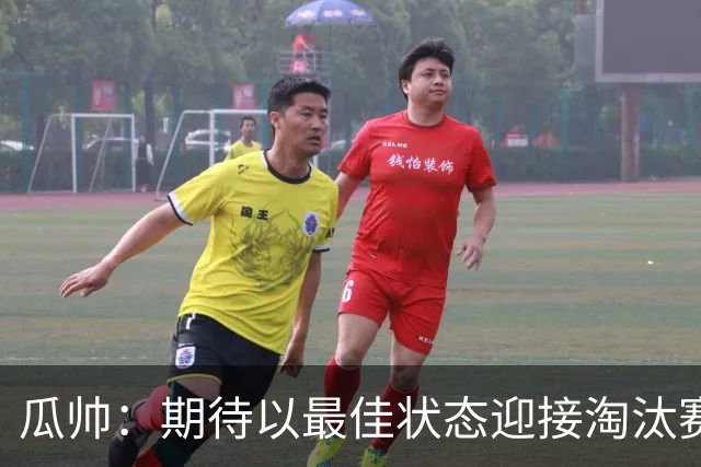 瓜帅：期待以最佳状态迎接淘汰赛 小组赛踢得很顺